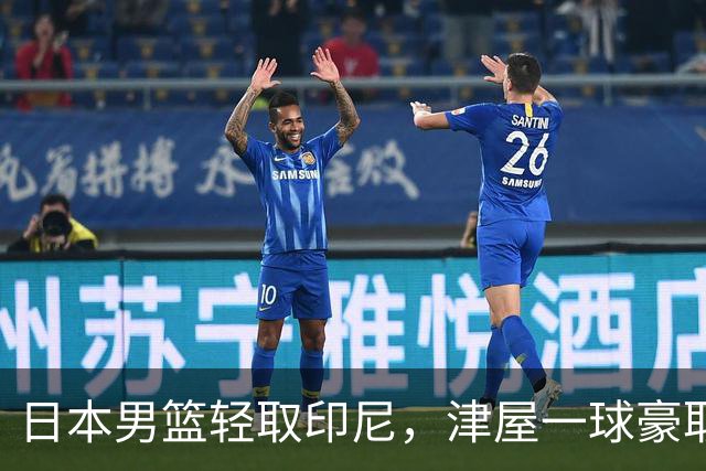 日本男篮轻取印尼，津屋一球豪取23分